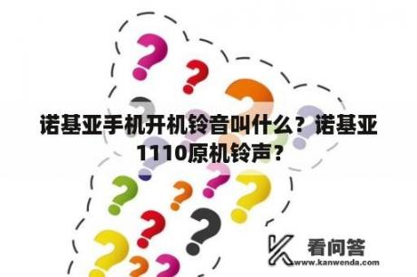 诺基亚手机开机铃音叫什么？诺基亚1110原机铃声？