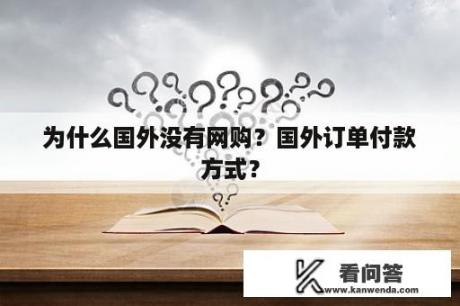 为什么国外没有网购？国外订单付款方式？