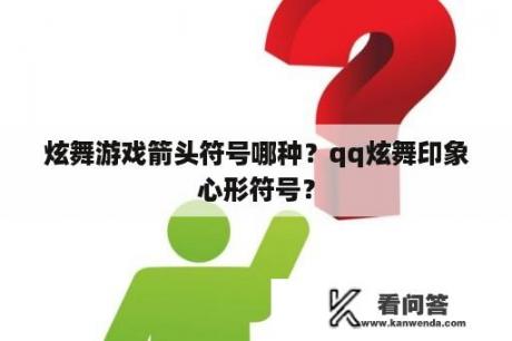 炫舞游戏箭头符号哪种？qq炫舞印象心形符号？