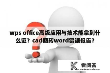 wps office高级应用与技术能拿到什么证？cad图转word错误报告？