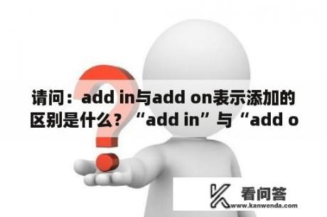 请问：add in与add on表示添加的区别是什么？“add in”与“add on”的区别是什么？