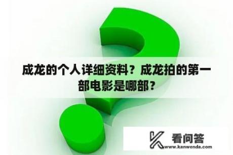 成龙的个人详细资料？成龙拍的第一部电影是哪部？