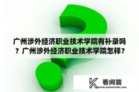 广州涉外经济职业技术学院有补录吗？广州涉外经济职业技术学院怎样？