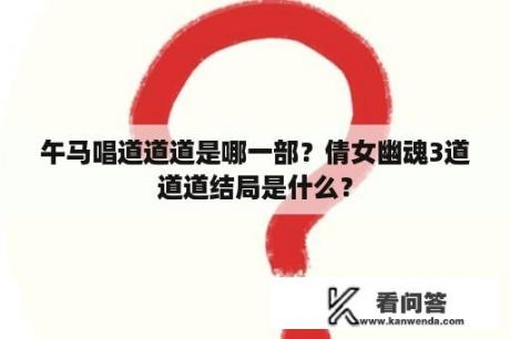 午马唱道道道是哪一部？倩女幽魂3道道道结局是什么？