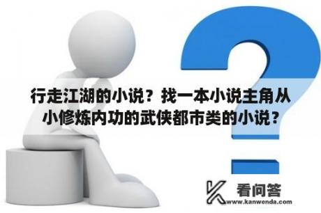 行走江湖的小说？找一本小说主角从小修炼内功的武侠都市类的小说？