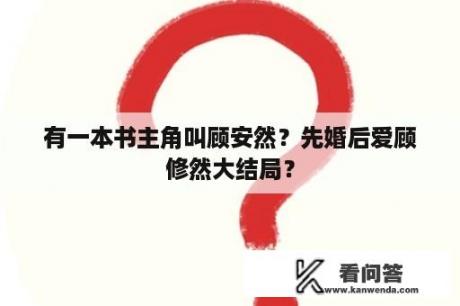 有一本书主角叫顾安然？先婚后爱顾修然大结局？