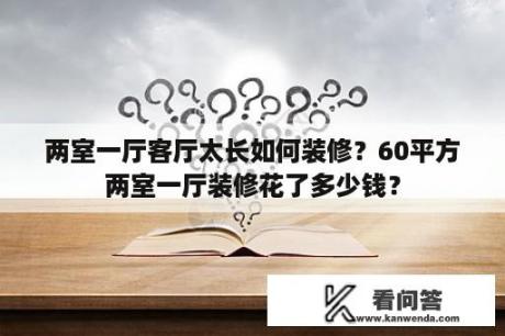 两室一厅客厅太长如何装修？60平方两室一厅装修花了多少钱？