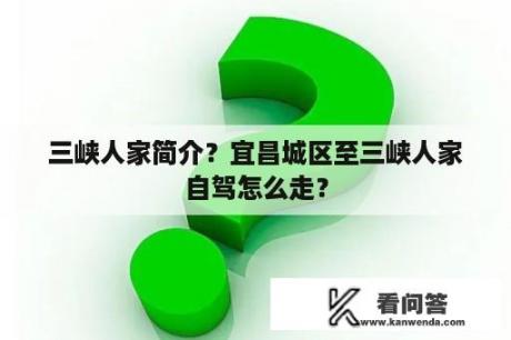 三峡人家简介？宜昌城区至三峡人家自驾怎么走？