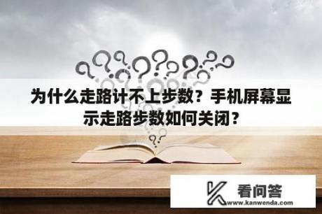 为什么走路计不上步数？手机屏幕显示走路步数如何关闭？