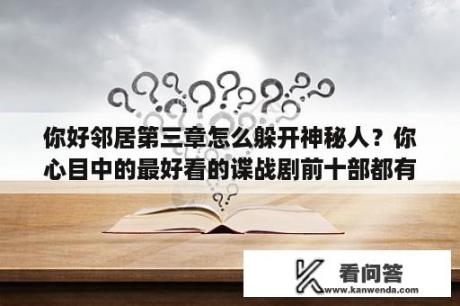 你好邻居第三章怎么躲开神秘人？你心目中的最好看的谍战剧前十部都有哪些？