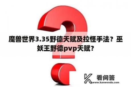 魔兽世界3.35野德天赋及拉怪手法？巫妖王野德pvp天赋？