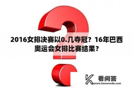 2016女排决赛以0.几夺冠？16年巴西奥运会女排比赛结果？