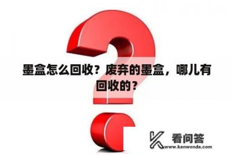 墨盒怎么回收？废弃的墨盒，哪儿有回收的？