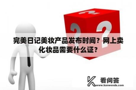 完美日记美妆产品发布时间？网上卖化妆品需要什么证？