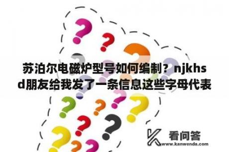 苏泊尔电磁炉型号如何编制？njkhsd朋友给我发了一条信息这些字母代表什么意思啊？