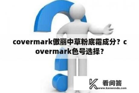 covermark傲丽中草粉底霜成分？covermark色号选择？