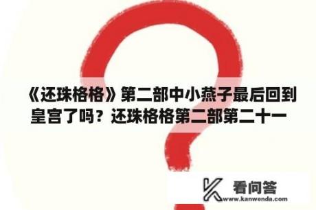 《还珠格格》第二部中小燕子最后回到皇宫了吗？还珠格格第二部第二十一集电视猫？