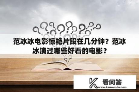 范冰冰电影惊艳片段在几分钟？范冰冰演过哪些好看的电影？