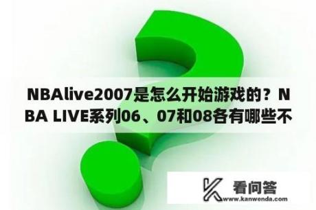 NBAlive2007是怎么开始游戏的？NBA LIVE系列06、07和08各有哪些不现实的BUG？相比较哪个更接近真实？