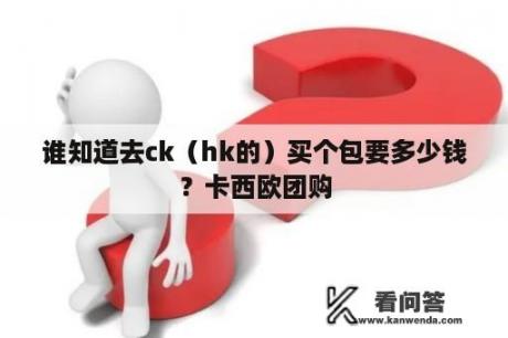 谁知道去ck（hk的）买个包要多少钱？卡西欧团购