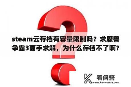 steam云存档有容量限制吗？求魔兽争霸3高手求解，为什么存档不了啊？