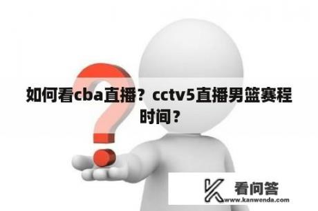 如何看cba直播？cctv5直播男篮赛程时间？