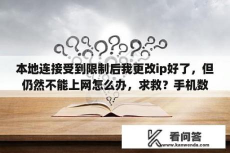 本地连接受到限制后我更改ip好了，但仍然不能上网怎么办，求救？手机数据打不开手机自带应用，打开后显示着网络异常无法获取数据这是怎么回事？