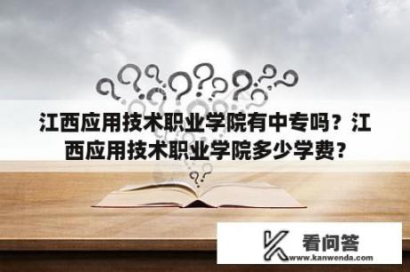 江西应用技术职业学院有中专吗？江西应用技术职业学院多少学费？