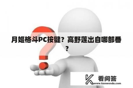 月姬格斗PC按键？高野莲出自哪部番？