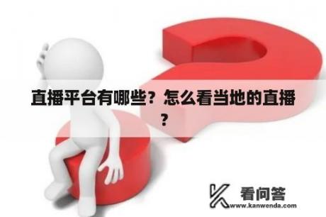 直播平台有哪些？怎么看当地的直播？