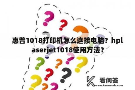 惠普1018打印机怎么连接电脑？hplaserjet1018使用方法？