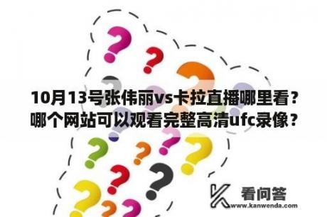 10月13号张伟丽vs卡拉直播哪里看？哪个网站可以观看完整高清ufc录像？