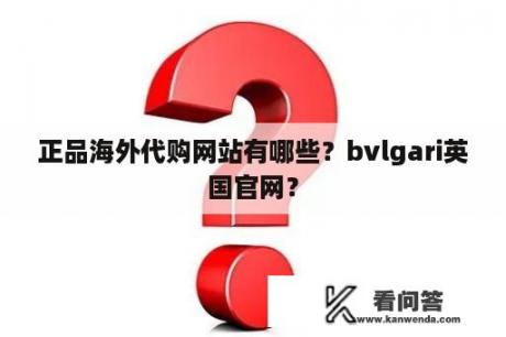 正品海外代购网站有哪些？bvlgari英国官网？