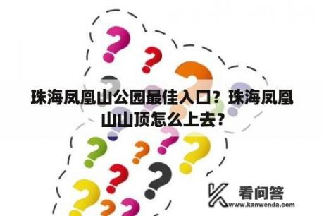 珠海凤凰山公园最佳入口？珠海凤凰山山顶怎么上去？