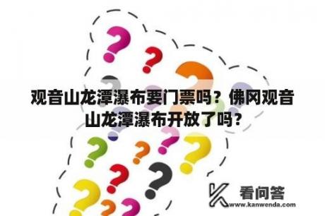 观音山龙潭瀑布要门票吗？佛冈观音山龙潭瀑布开放了吗？