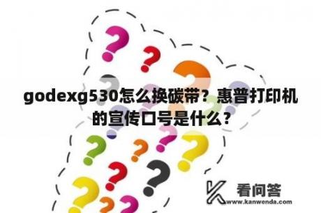 godexg530怎么换碳带？惠普打印机的宣传口号是什么？