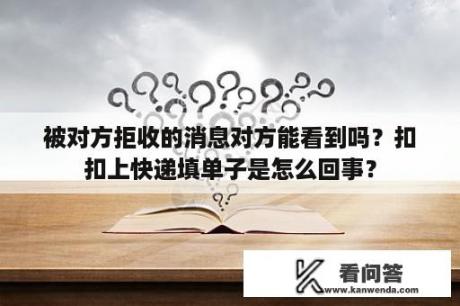 被对方拒收的消息对方能看到吗？扣扣上快递填单子是怎么回事？