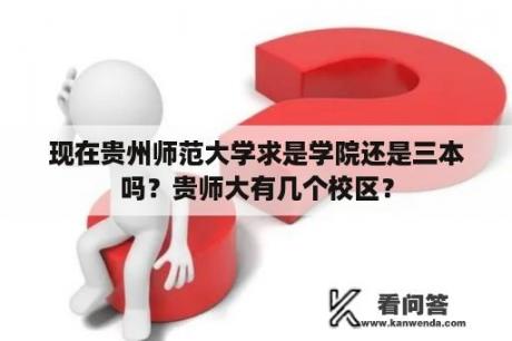 现在贵州师范大学求是学院还是三本吗？贵师大有几个校区？