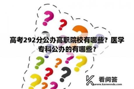 高考292分公办高职院校有哪些？医学专科公办的有哪些？