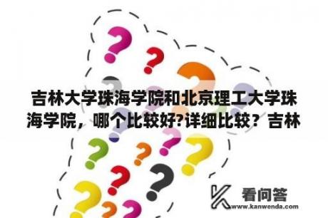 吉林大学珠海学院和北京理工大学珠海学院，哪个比较好?详细比较？吉林大学珠海学院多少分，一年学费多少？