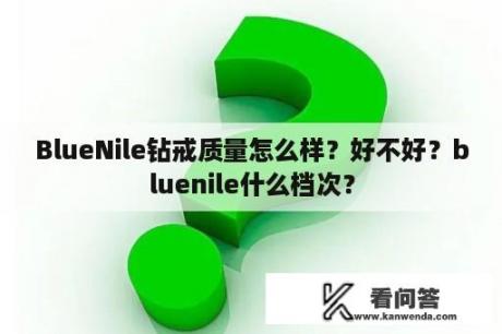 BlueNile钻戒质量怎么样？好不好？bluenile什么档次？