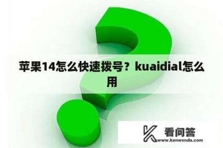 苹果14怎么快速拨号？kuaidial怎么用