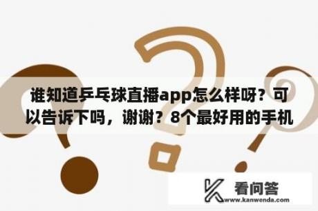 谁知道乒乓球直播app怎么样呀？可以告诉下吗，谢谢？8个最好用的手机App有哪些推荐？绝对不套路？