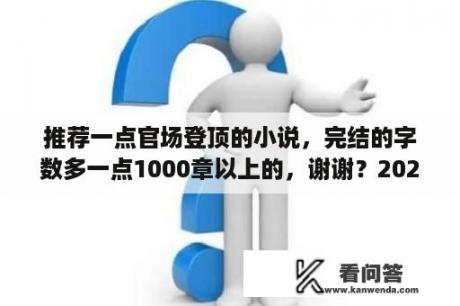 推荐一点官场登顶的小说，完结的字数多一点1000章以上的，谢谢？2020官场小说排行榜？