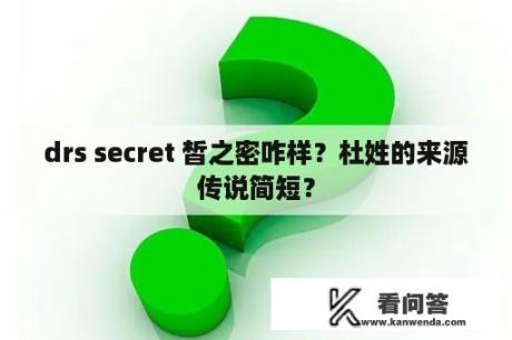 drs secret 皙之密咋样？杜姓的来源传说简短？