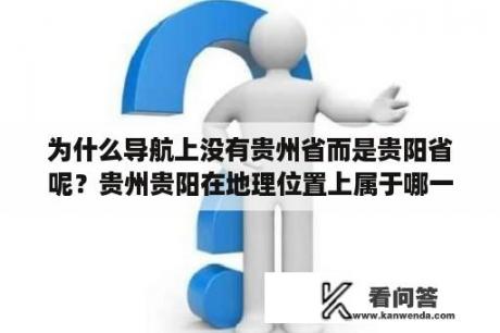 为什么导航上没有贵州省而是贵阳省呢？贵州贵阳在地理位置上属于哪一方向是属于东南？