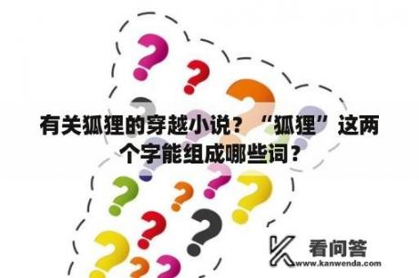 有关狐狸的穿越小说？“狐狸”这两个字能组成哪些词？