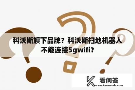 科沃斯旗下品牌？科沃斯扫地机器人不能连接5gwifi？