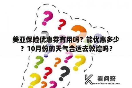 美亚保险优惠券有用吗？能优惠多少？10月份的天气合适去敦煌吗？