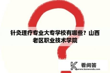 针灸理疗专业大专学校有哪些？山西老区职业技术学院